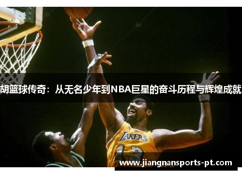 胡篮球传奇：从无名少年到NBA巨星的奋斗历程与辉煌成就