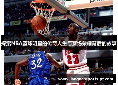 探索NBA篮球明星的传奇人生与赛场荣耀背后的故事